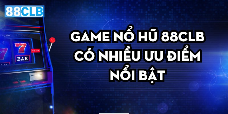 Game nổ hũ 88Clb có nhiều ưu điểm nổi bật